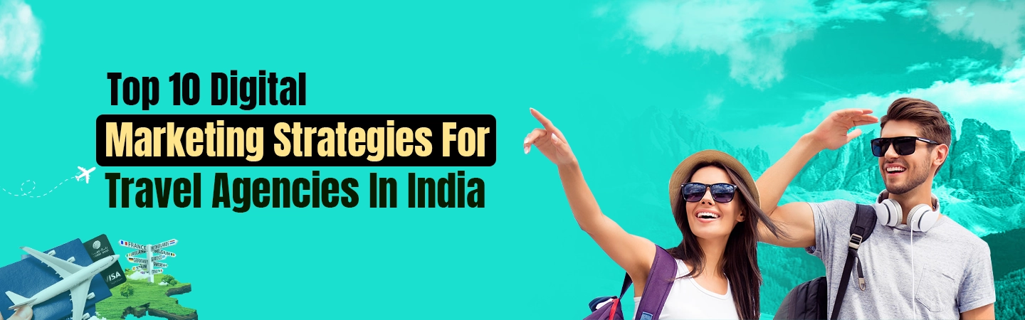 Top 10 Digital Marketing Strategies For Travel Agencies In India